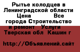 Рытье колодцев в Ленинградской области › Цена ­ 4 000 - Все города Строительство и ремонт » Услуги   . Тверская обл.,Кашин г.